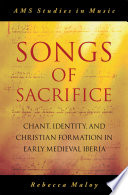 Songs of sacrifice : chant, identity, and Christian formation in early medieval Iberia /