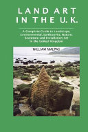 Land art in the U.K. : a complete guide to landscape, environmental, earthworks, nature, sculpture and installation art in the United Kingdom /