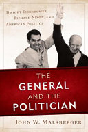 The general and the politician : Dwight Eisenhower, Richard Nixon, and American politics /