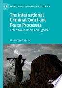 The International Criminal Court and Peace Processes  : Cȏte d'Ivoire, Kenya and Uganda /