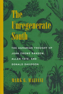 The unregenerate South : the agrarian thought of John Crowe Ransom, Allen Tate, and Donald Davidson /
