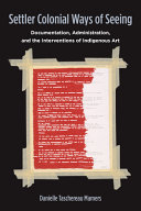 Settler colonial ways of seeing : documentation, administration, and the interventions of indigenous art /