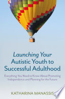 Launching your autistic youth to successful adulthood : everthing you need to know about promoting independence and planning for the future /