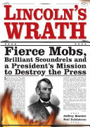 Lincoln's wrath : fierce mobs, brilliant scoundrels and a president's mission to destroy the press /