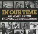 In our time : the world as seen by Magnum photographers /