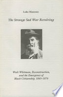 The strange sad war revolving : Walt Whitman, Reconstruction, and the emergence of Black citizenship, 1865-1876 /