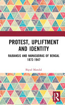 Protest, upliftment and identity : Rajbansis and Namasudras of Bengal 1872-1947 /