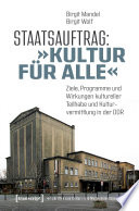 Staatsauftrag: »Kultur für alle« : Ziele, Programme und Wirkungen kultureller Teilhabe und Kulturvermittlung in der DDR /