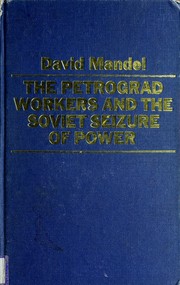 The Petrograd workers and the Soviet seizure of power : from the July days, 1917 to July 1918 /