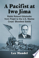 A pacifist at Iwo Jima : Rabbi Roland Gittelsohn from pulpit to the U.S. Marine Corps' bloodiest battle /
