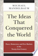 The ideas that conquered the world : peace, democracy, and free markets in the twenty-first century /