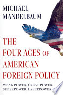 The four ages of American foreign policy : weak power, great power, superpower, hyperpower /