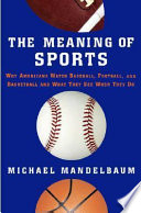 The meaning of sports : why Americans watch baseball, football, and basketball, and what they see when they do /