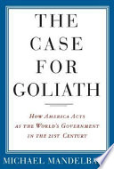 The case for Goliath : how America acts as the world's government in the twenty-first century /