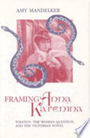 Framing Anna Karenina : Tolstoy, the woman question, and the Victorian novel /