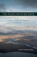 The place with no edge : an intimate history of people, technology, and the Mississippi River Delta /