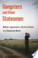 Gangsters and other statesmen : mafias, separatists, and torn states in a globalized world /