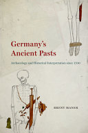 Germany's ancient pasts : archaeology and historical interpretation since 1700 /