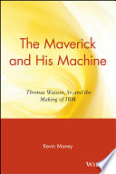 The maverick and his machine : Thomas Watson, Sr., and the making of IBM /