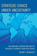 Strategic choice under uncertainty : multinational corporations and the pressure to disinvest from South Africa /