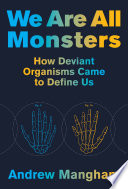 We are all monsters : how deviant organisms came to define us /