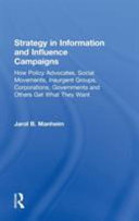 Strategy in information and influence campaigns : how policy advocates, social movements, insurgent groups, corporations, governments and others get what they want /