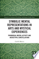 Symbolic mental representations in arts and mysical experiences : primordial mental activity and archetypal constellations /