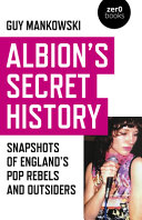 Albion's secret history : snapshots of England's pop rebels and outsiders /