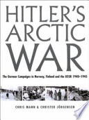 Hitler's Arctic War : the German campaigns in Norway, Finland, and the USSR, 1940-1945 /