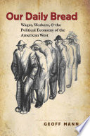 Our daily bread : wages, workers, and the political economy of the American West /