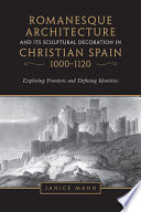 Romanesque architecture and its sculptural decoration in Christian Spain, 1000-1120 : exploring frontiers and defining identities /