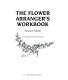 The flower arranger's workbook /