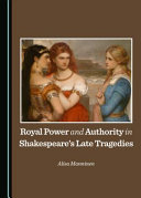 Royal power and authority in Shakespeare's late tragedies /