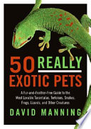 50 really exotic pets : a fur-and-feather-free guide to the most lovable tarantulas, tortoises, snakes, frogs, lizards, and other creatures /