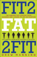 Fit2 fat 2fit : the unexpected lessons from gaining and losing 75 lbs on purpose /