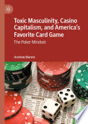 Toxic Masculinity, Casino Capitalism, and America's Favorite Card Game : The Poker Mindset /