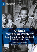 Sudan's "Southern Problem" : Race, Rhetoric and International Relations, 1961-1991 /