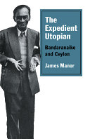 The expedient utopian : Bandaranaike and Ceylon /
