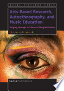 Arts-based research, autoethnography, and music education : singing through a culture of marginalization /