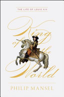 King of the world : the life of Louis XIV /