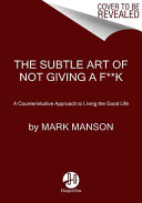 The subtle art of not giving a fuck : a counterintuitive approach to living a good life /