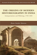 The origins of modern historiography in India : antiquarianism and philology, 1780-1880 /