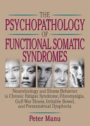 The psychopathology of functional somatic syndromes : neurobiology and illness behavior in chronic fatigue syndrome, fibromyalgia, Gulf War illness, irritable bowel, and premenstrual dysphoria /