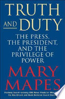 Truth and duty : the press, the president, and the privilege of power /