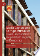 Media Capture And Corrupt Journalists : How Europeanization Helped Build Façades of Democracy /