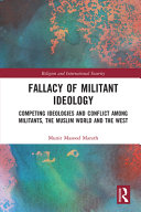 Fallacy of militant ideology : competing ideologies and conflict among militants, the Muslim world and the West /