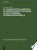 La colonisation agricole au Moyen-Ouest malgache. La petite région d'Ambohimanambola : (Sous-préfecture de Betafo) /