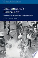 Latin America's radical left : rebellion and Cold War in the global 1960s /