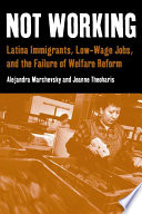 Not working : Latina immigrants, low-wage jobs, and the failure of welfare reform /