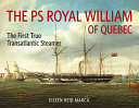 The PS Royal William of Quebec : the first true transatlantic steamer /